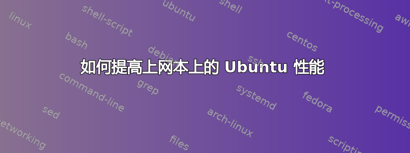 如何提高上网本上的 Ubuntu 性能