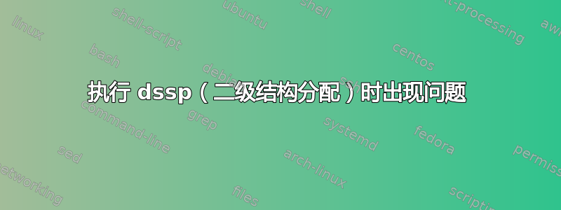 执行 dssp（二级结构分配）时出现问题