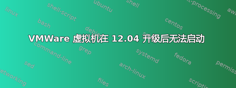 VMWare 虚拟机在 12.04 升级后无法启动