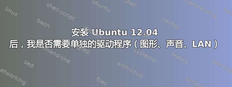 安装 Ubuntu 12.04 后，我是否需要单独的驱动程序（图形、声音、LAN）