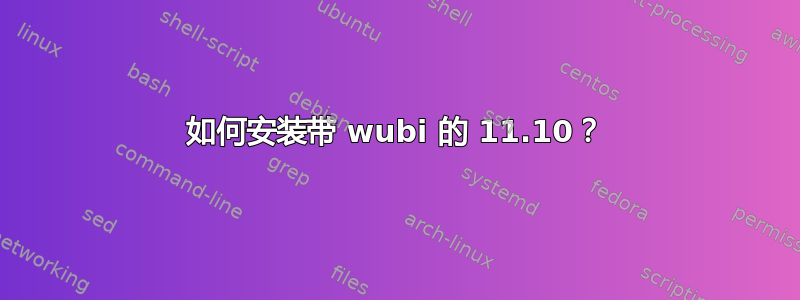 如何安装带 wubi 的 11.10？