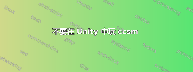 不要在 Unity 中玩 ccsm