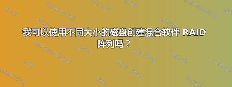 我可以使用不同大小的磁盘创建混合软件 RAID 阵列吗？