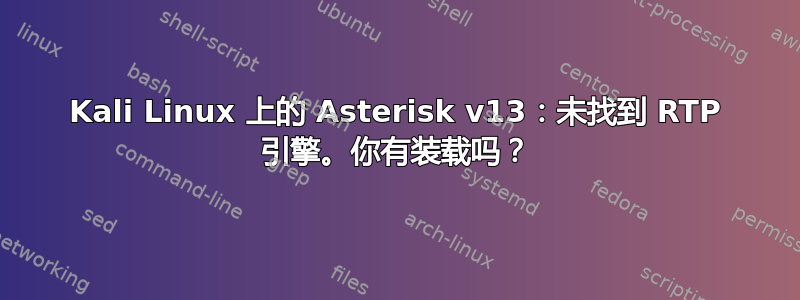 Kali Linux 上的 Asterisk v13：未找到 RTP 引擎。你有装载吗？