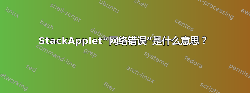 StackApplet“网络错误”是什么意思？