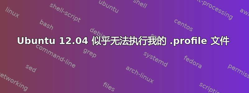 Ubuntu 12.04 似乎无法执行我的 .profile 文件