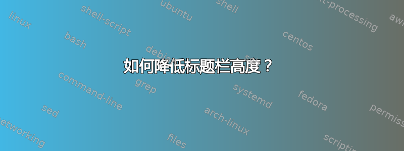 如何降低标题栏高度？