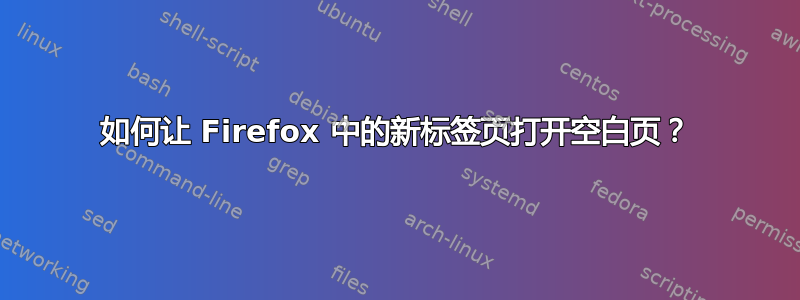 如何让 Firefox 中的新标签页打开空白页？