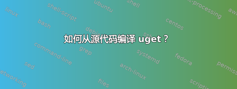 如何从源代码编译 uget？