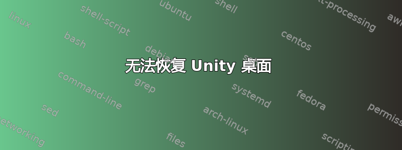 无法恢复 Unity 桌面