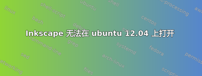 Inkscape 无法在 ubuntu 12.04 上打开