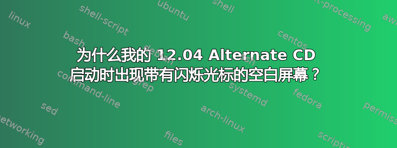 为什么我的 12.04 Alternate CD 启动时出现带有闪烁光标的空白屏幕？