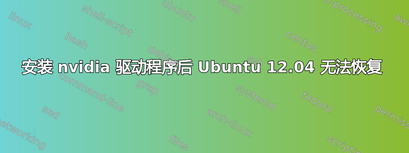 安装 nvidia 驱动程序后 Ubuntu 12.04 无法恢复