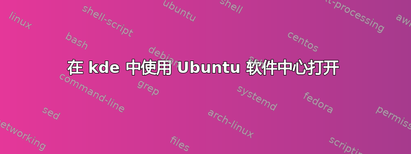 在 kde 中使用 Ubuntu 软件中心打开