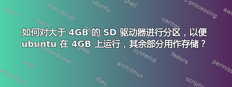 如何对大于 4GB 的 SD 驱动器进行分区，以便 ubuntu 在 4GB 上运行，其余部分用作存储？