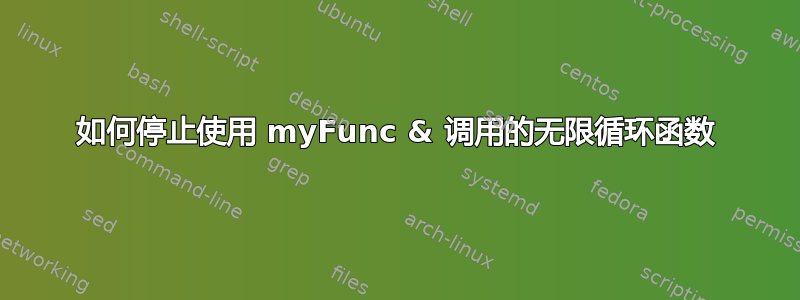 如何停止使用 myFunc & 调用的无限循环函数