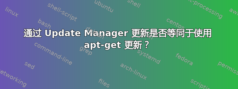 通过 Update Manager 更新是否等同于使用 apt-get 更新？