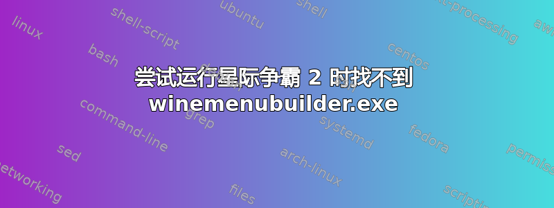 尝试运行星际争霸 2 时找不到 winemenubuilder.exe