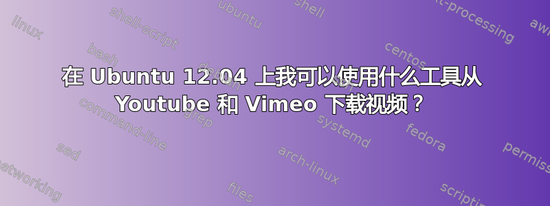 在 Ubuntu 12.04 上我可以使用什么工具从 Youtube 和 Vimeo 下载视频？