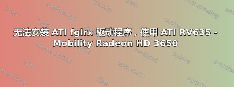 无法安装 ATI fglrx 驱动程序，使用 ATI RV635 - Mobility Radeon HD 3650