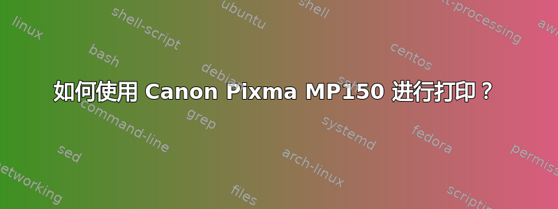 如何使用 Canon Pixma MP150 进行打印？