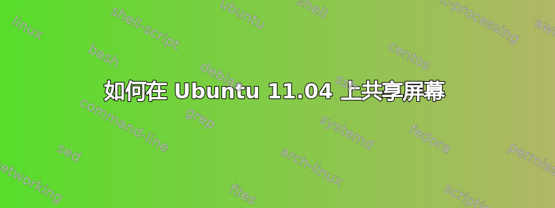 如何在 Ubuntu 11.04 上共享屏幕