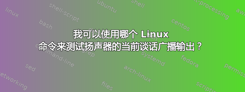 我可以使用哪个 Linux 命令来测试扬声器的当前谈话广播输出？