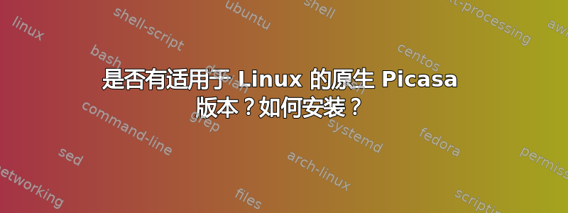 是否有适用于 Linux 的原生 Picasa 版本？如何安装？