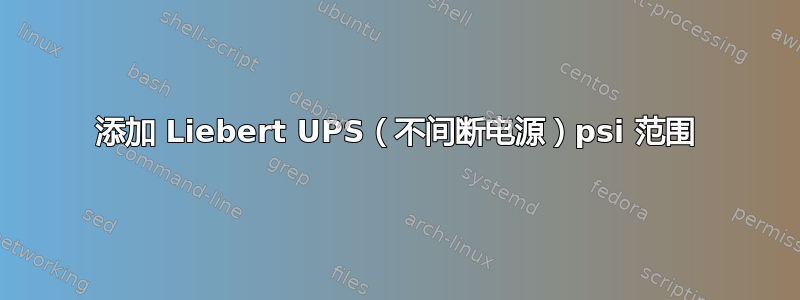 添加 Liebert UPS（不间断电源）psi 范围