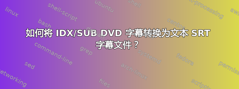 如何将 IDX/SUB DVD 字幕转换为文本 SRT 字幕文件？