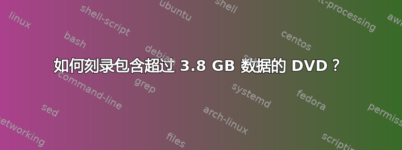 如何刻录包含超过 3.8 GB 数据的 DVD？