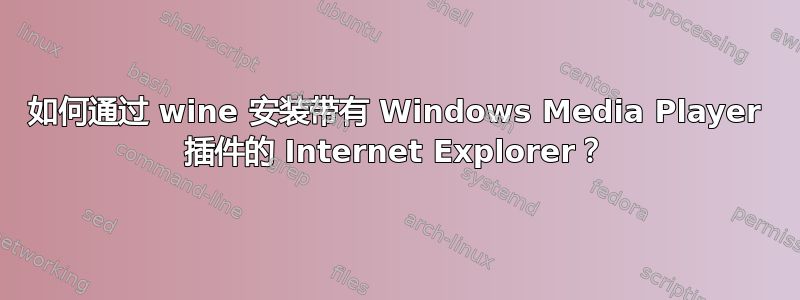 如何通过 wine 安装带有 Windows Media Player 插件的 Internet Explorer？