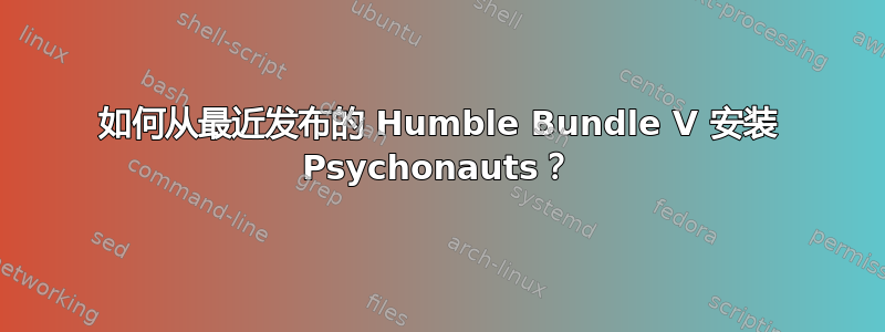 如何从最近发布的 Humble Bundle V 安装 Psychonauts？