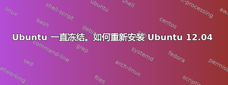 Ubuntu 一直冻结。如何重新安装 Ubuntu 12.04