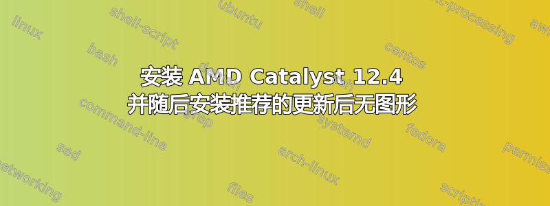 安装 AMD Catalyst 12.4 并随后安装推荐的更新后无图形