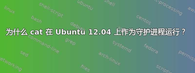 为什么 cat 在 Ubuntu 12.04 上作为守护进程运行？