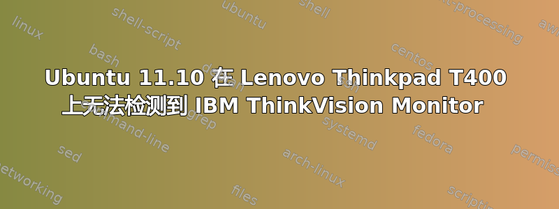 Ubuntu 11.10 在 Lenovo Thinkpad T400 上无法检测到 IBM ThinkVision Monitor 