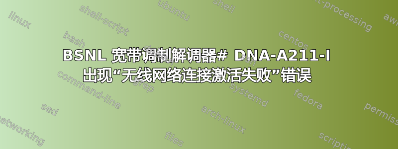 BSNL 宽带调制解调器# DNA-A211-I 出现“无线网络连接激活失败”错误