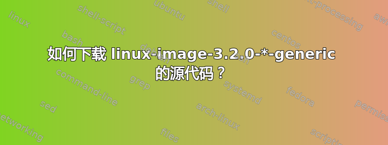 如何下载 linux-image-3.2.0-*-generic 的源代码？