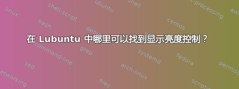 在 Lubuntu 中哪里可以找到显示亮度控制？