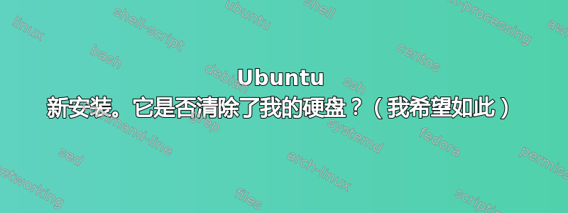 Ubuntu 新安装。它是否清除了我的硬盘？（我希望如此）