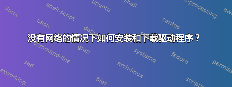 没有网络的情况下如何安装和下载驱动程序？