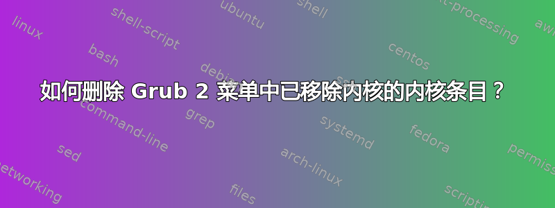 如何删除 Grub 2 菜单中已移除内核的内核条目？