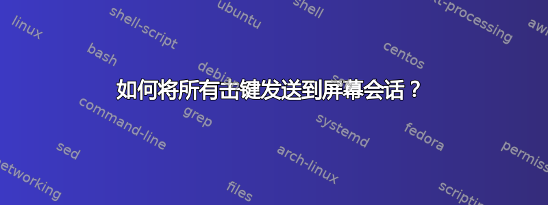 如何将所有击键发送到屏幕会话？