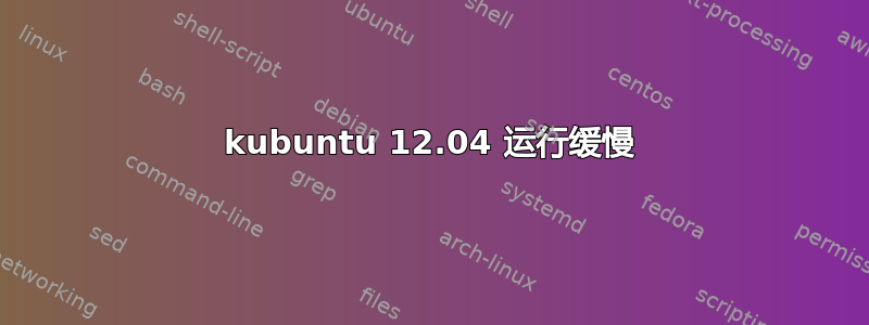 kubuntu 12.04 运行缓慢