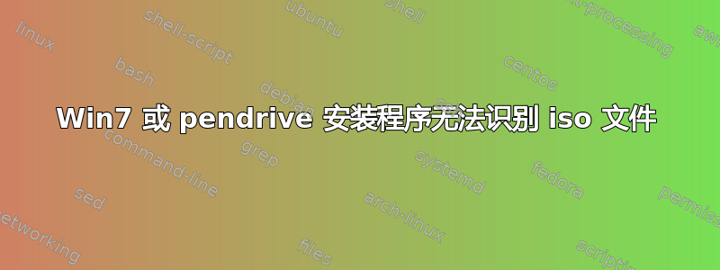 Win7 或 pendrive 安装程序无法识别 iso 文件