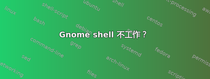 Gnome shell 不工作？