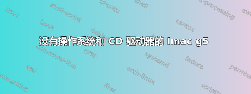 没有操作系统和 CD 驱动器的 Imac g5