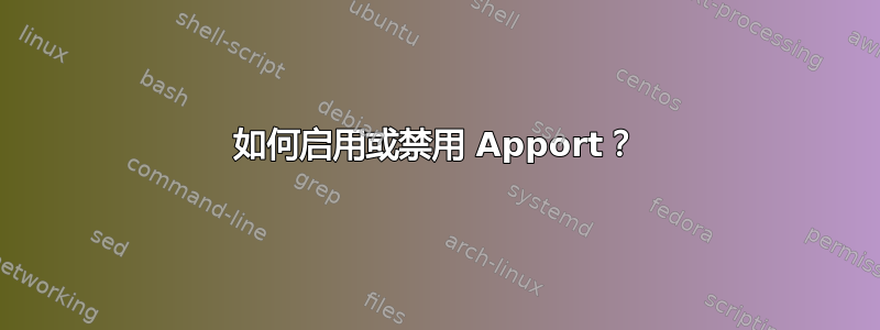 如何启用或禁用 Apport？