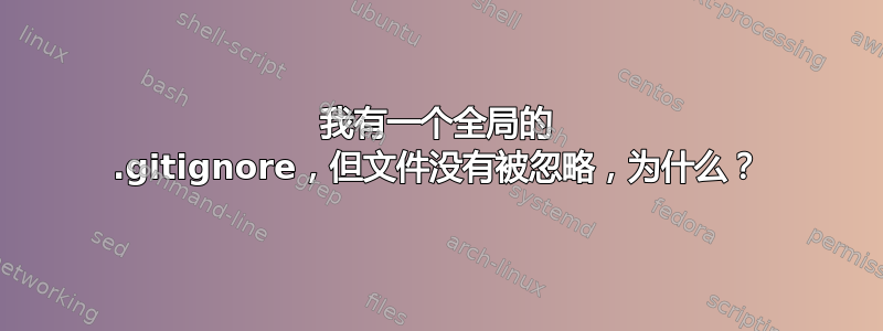 我有一个全局的 .gitignore，但文件没有被忽略，为什么？